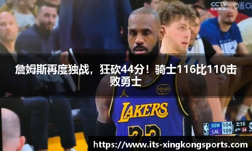 詹姆斯再度独战，狂砍44分！骑士116比110击败勇士