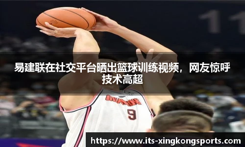 易建联在社交平台晒出篮球训练视频，网友惊呼技术高超