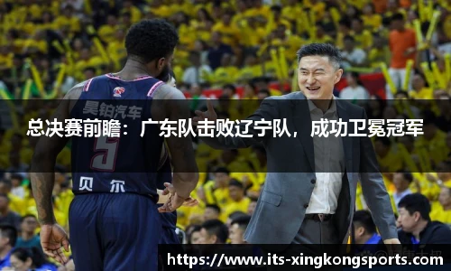 总决赛前瞻：广东队击败辽宁队，成功卫冕冠军