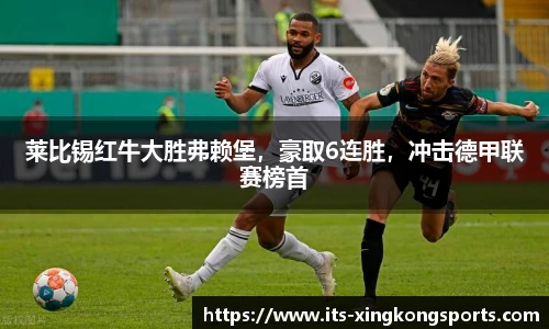莱比锡红牛大胜弗赖堡，豪取6连胜，冲击德甲联赛榜首