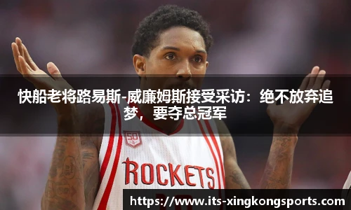 快船老将路易斯-威廉姆斯接受采访：绝不放弃追梦，要夺总冠军