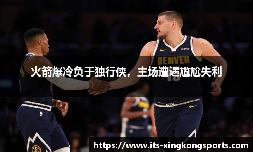火箭爆冷负于独行侠，主场遭遇尴尬失利