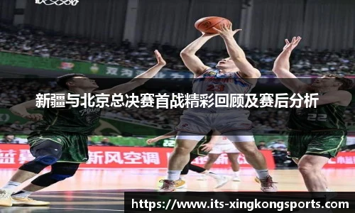 新疆与北京总决赛首战精彩回顾及赛后分析