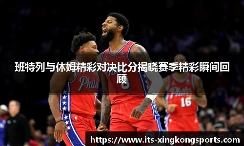 班特列与休姆精彩对决比分揭晓赛季精彩瞬间回顾