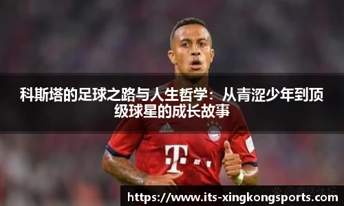 科斯塔的足球之路与人生哲学：从青涩少年到顶级球星的成长故事