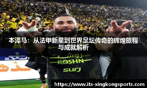 本泽马：从法甲新星到世界足坛传奇的辉煌旅程与成就解析