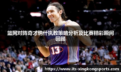 篮网对阵奇才纳什执教策略分析及比赛精彩瞬间回顾