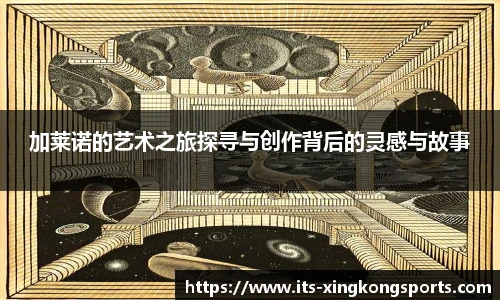 加莱诺的艺术之旅探寻与创作背后的灵感与故事