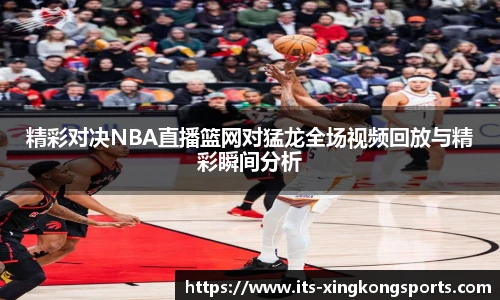 精彩对决NBA直播篮网对猛龙全场视频回放与精彩瞬间分析